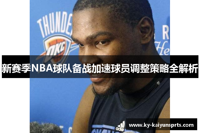 新赛季NBA球队备战加速球员调整策略全解析