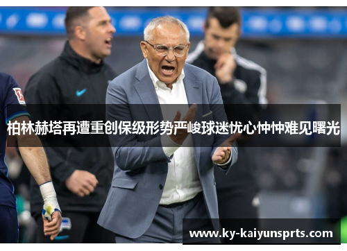 柏林赫塔再遭重创保级形势严峻球迷忧心忡忡难见曙光