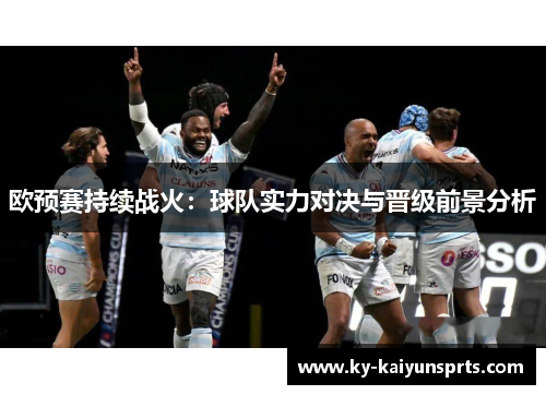 欧预赛持续战火：球队实力对决与晋级前景分析
