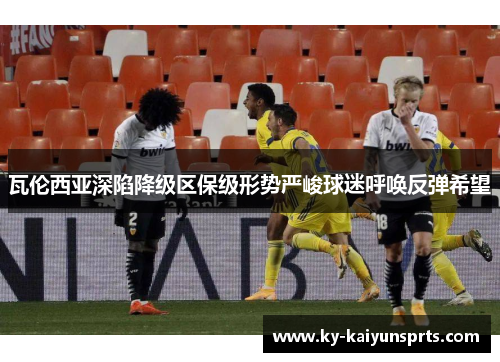 瓦伦西亚深陷降级区保级形势严峻球迷呼唤反弹希望