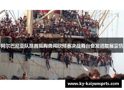 阿尔巴尼亚队昂首挺胸勇闯欧预赛决战舞台奋发进取展豪情
