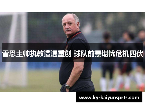 雷恩主帅执教遭遇重创 球队前景堪忧危机四伏
