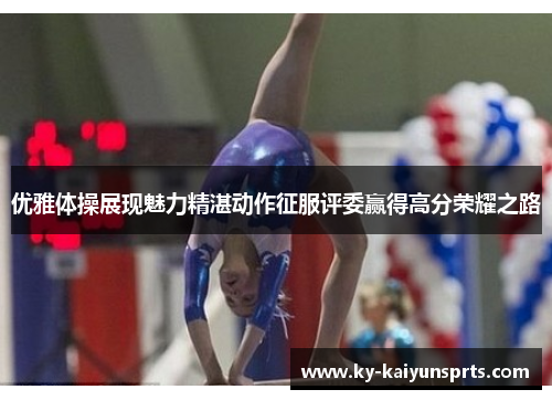 优雅体操展现魅力精湛动作征服评委赢得高分荣耀之路