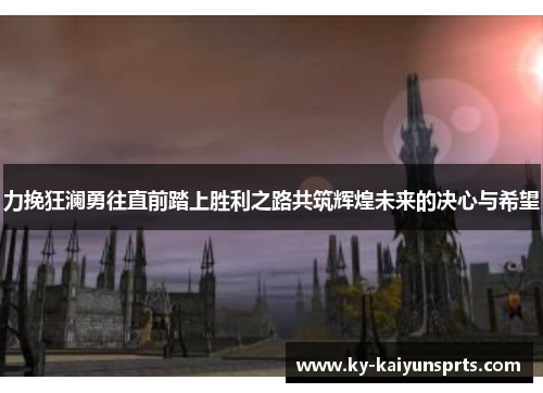 力挽狂澜勇往直前踏上胜利之路共筑辉煌未来的决心与希望