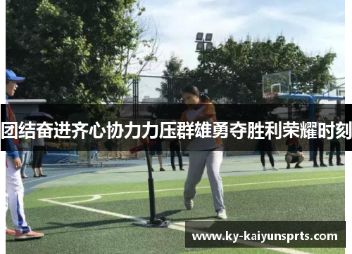 团结奋进齐心协力力压群雄勇夺胜利荣耀时刻