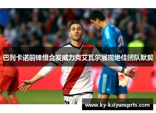巴列卡诺前锋组合发威力克艾瓦尔展现绝佳团队默契