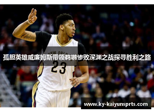 孤胆英雄威廉姆斯带领鹈鹕惨败深渊之战探寻胜利之路