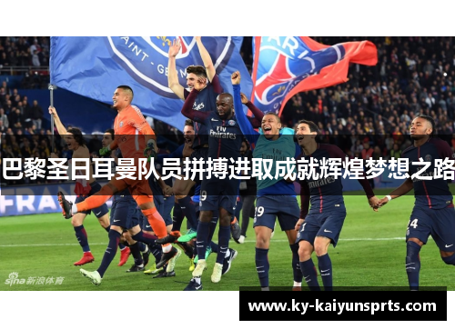 巴黎圣日耳曼队员拼搏进取成就辉煌梦想之路