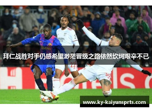 拜仁战胜对手仍感希望渺茫晋级之路依然坎坷艰辛不已