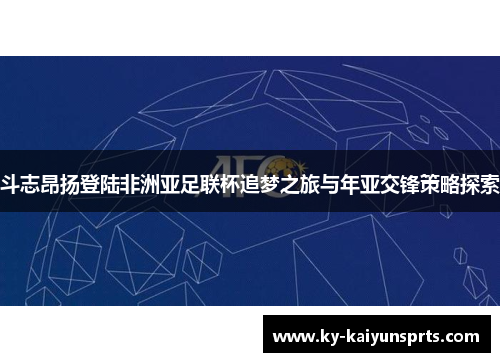 斗志昂扬登陆非洲亚足联杯追梦之旅与年亚交锋策略探索