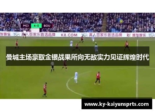 曼城主场豪取金银战果所向无敌实力见证辉煌时代