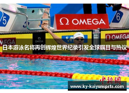 日本游泳名将再创辉煌世界纪录引发全球瞩目与热议