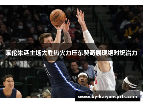 泰伦朱连主场大胜热火力压东契奇展现绝对统治力