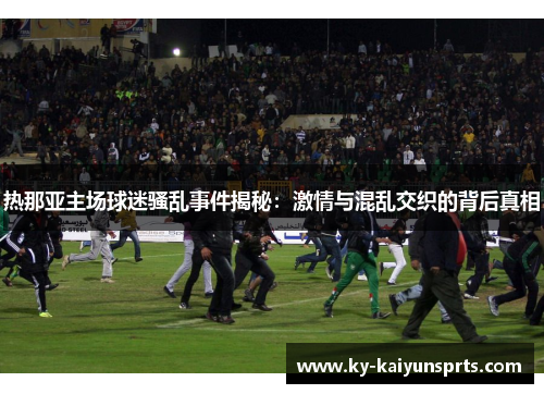 热那亚主场球迷骚乱事件揭秘：激情与混乱交织的背后真相