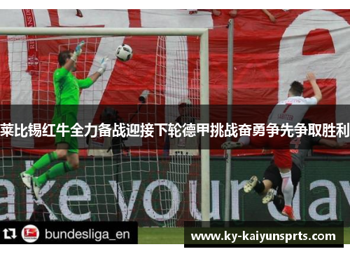 莱比锡红牛全力备战迎接下轮德甲挑战奋勇争先争取胜利