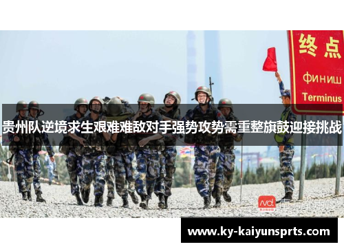 贵州队逆境求生艰难难敌对手强势攻势需重整旗鼓迎接挑战