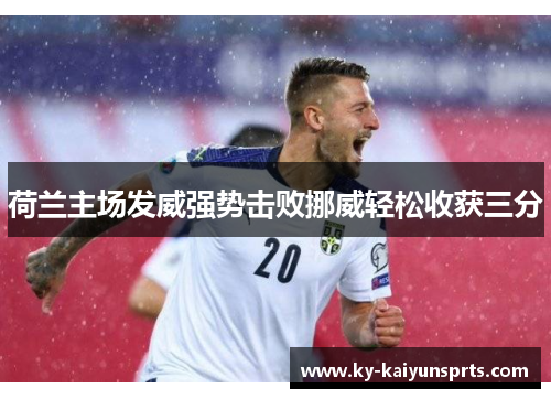 荷兰主场发威强势击败挪威轻松收获三分