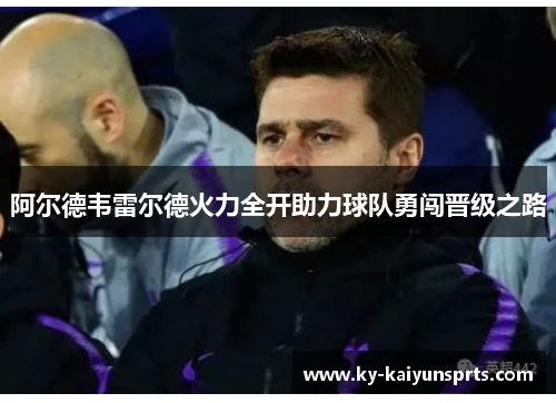 阿尔德韦雷尔德火力全开助力球队勇闯晋级之路
