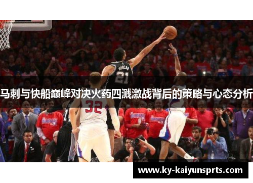 马刺与快船巅峰对决火药四溅激战背后的策略与心态分析