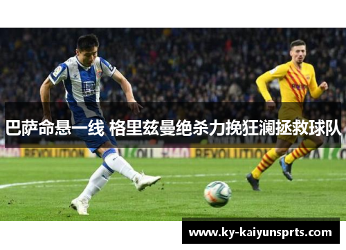 巴萨命悬一线 格里兹曼绝杀力挽狂澜拯救球队