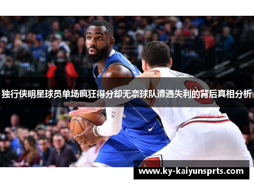 独行侠明星球员单场疯狂得分却无奈球队遭遇失利的背后真相分析