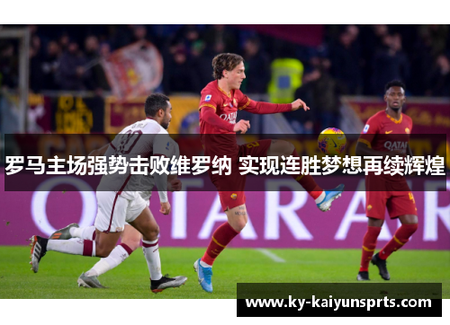 罗马主场强势击败维罗纳 实现连胜梦想再续辉煌