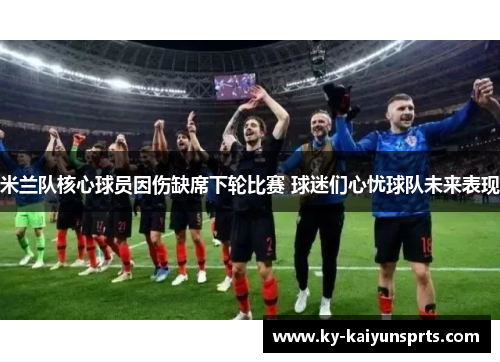 米兰队核心球员因伤缺席下轮比赛 球迷们心忧球队未来表现