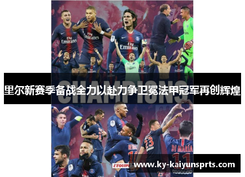 里尔新赛季备战全力以赴力争卫冕法甲冠军再创辉煌