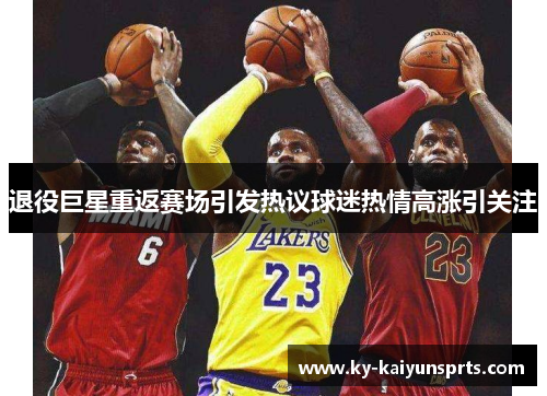 退役巨星重返赛场引发热议球迷热情高涨引关注