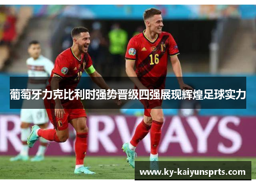 葡萄牙力克比利时强势晋级四强展现辉煌足球实力