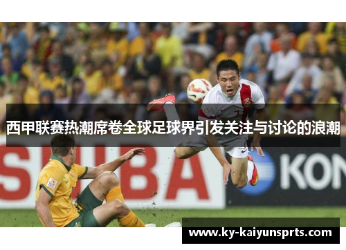 西甲联赛热潮席卷全球足球界引发关注与讨论的浪潮
