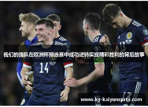 我们的强队在欧洲杯预选赛中成功逆转实现精彩胜利的背后故事