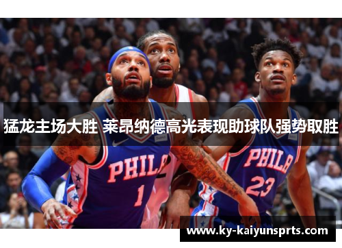 猛龙主场大胜 莱昂纳德高光表现助球队强势取胜