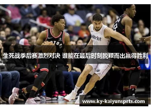 生死战季后赛激烈对决 谁能在最后时刻脱颖而出赢得胜利