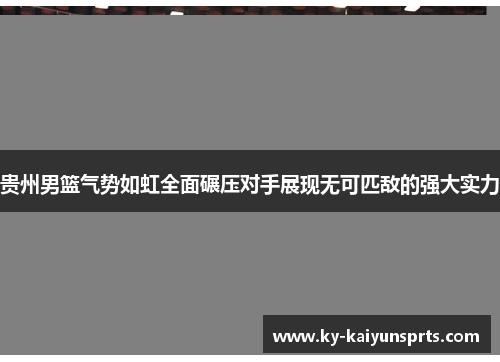 贵州男篮气势如虹全面碾压对手展现无可匹敌的强大实力