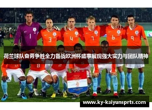 荷兰球队奋勇争胜全力备战欧洲杯盛事展现强大实力与团队精神