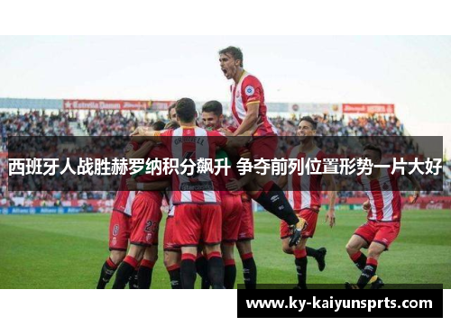 西班牙人战胜赫罗纳积分飙升 争夺前列位置形势一片大好