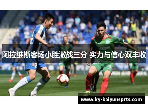 阿拉维斯客场小胜激战三分 实力与信心双丰收