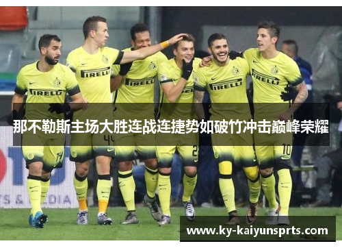 那不勒斯主场大胜连战连捷势如破竹冲击巅峰荣耀