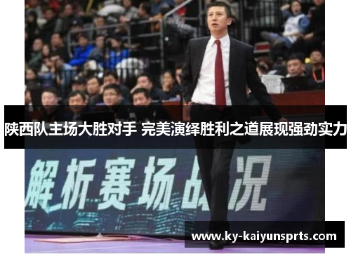 陕西队主场大胜对手 完美演绎胜利之道展现强劲实力