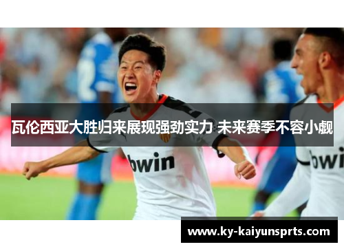 瓦伦西亚大胜归来展现强劲实力 未来赛季不容小觑