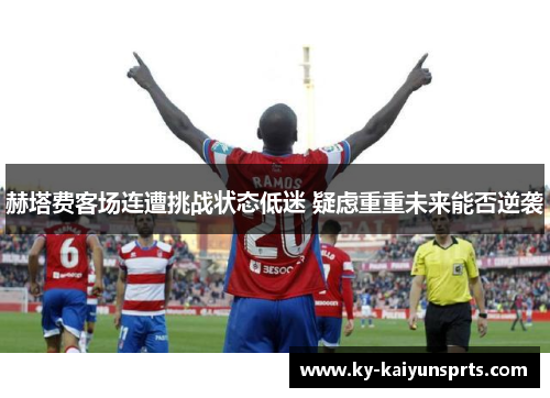 赫塔费客场连遭挑战状态低迷 疑虑重重未来能否逆袭
